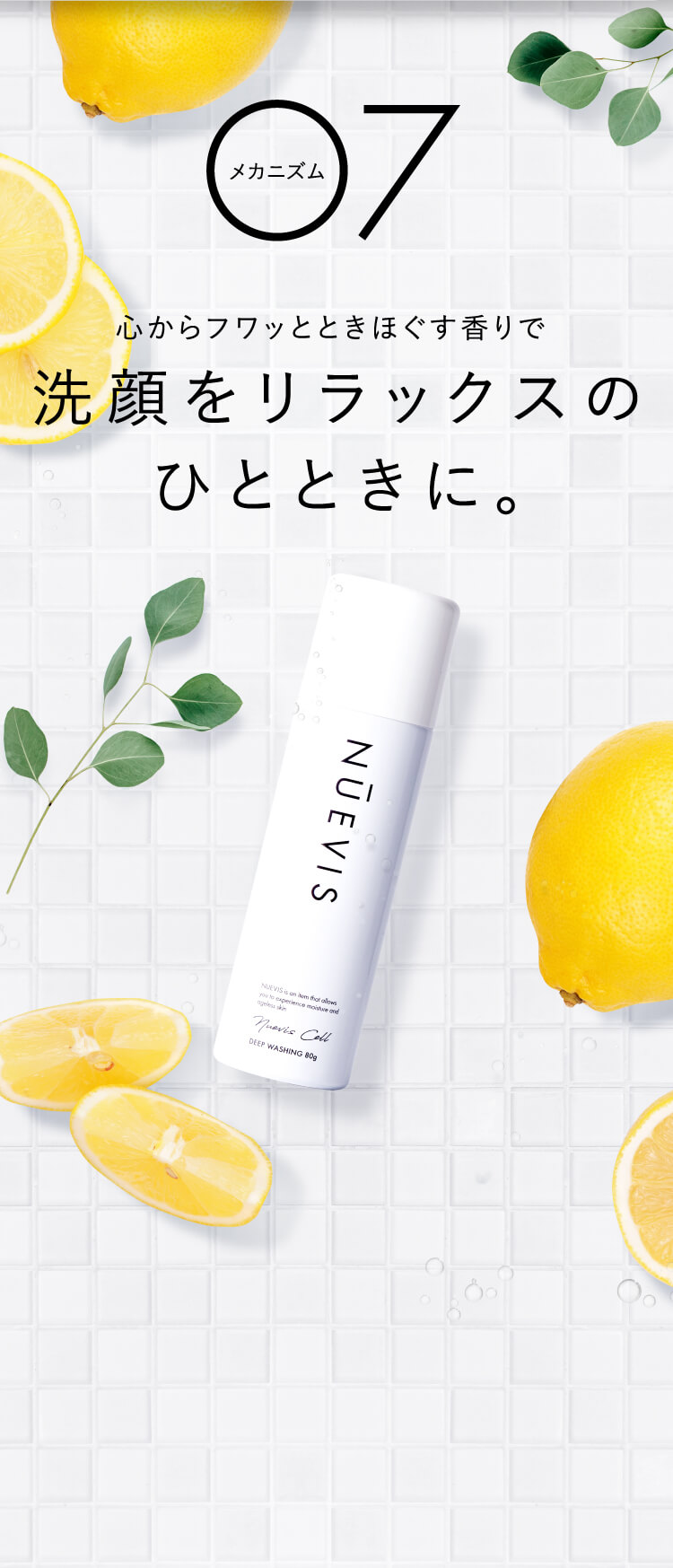メカニズム7 ⼼からフワッとときほぐす⾹りで 洗顔をリラックスのひとときに。